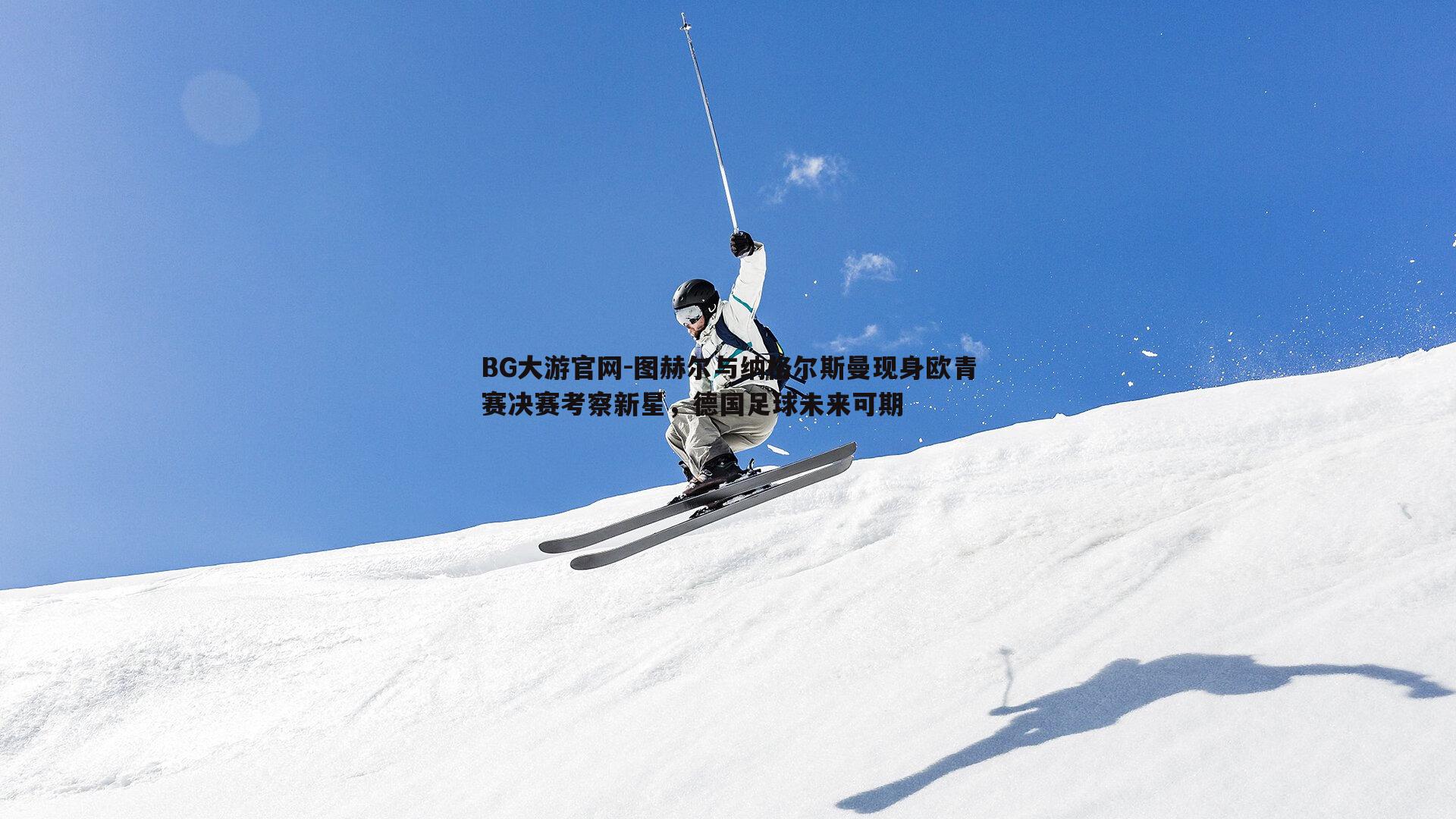 BG大游官网-图赫尔与纳格尔斯曼现身欧青赛决赛考察新星，德国足球未来可期