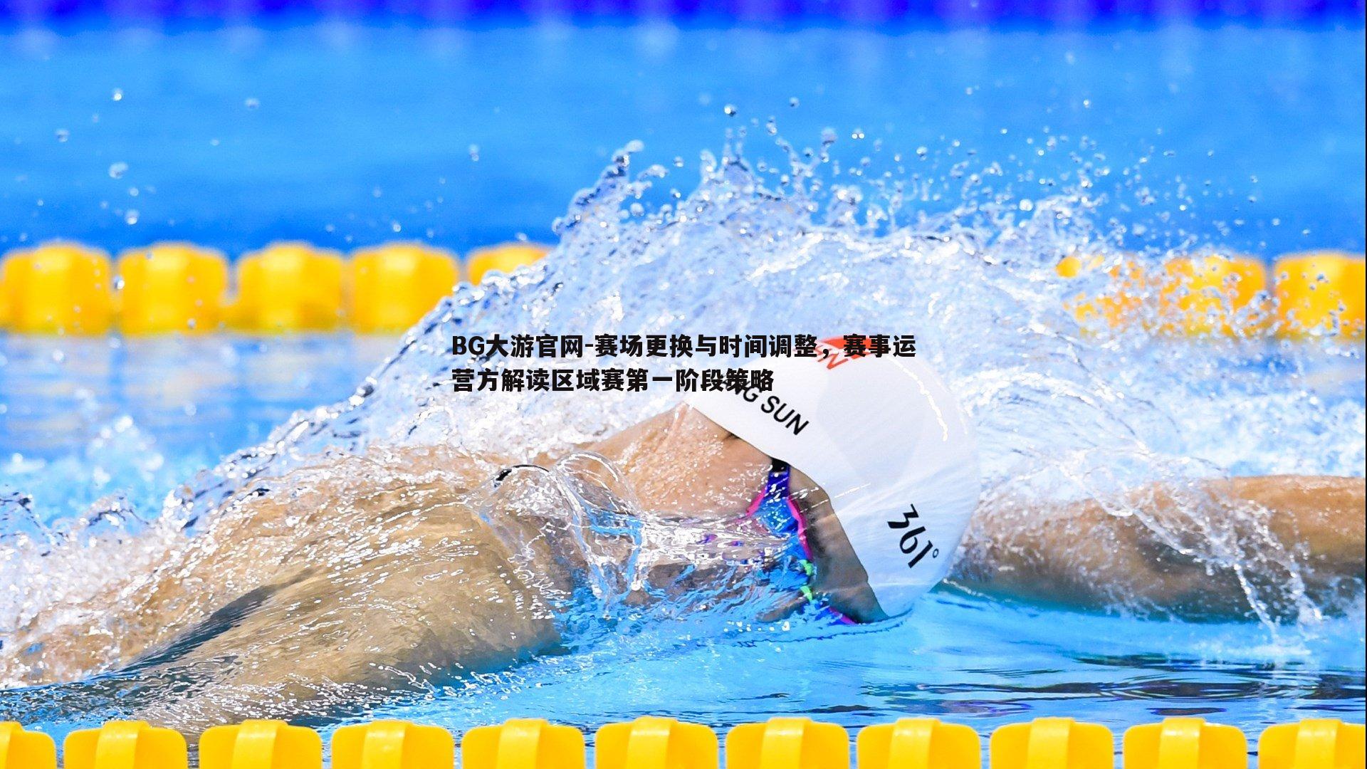 BG大游官网-赛场更换与时间调整，赛事运营方解读区域赛第一阶段策略