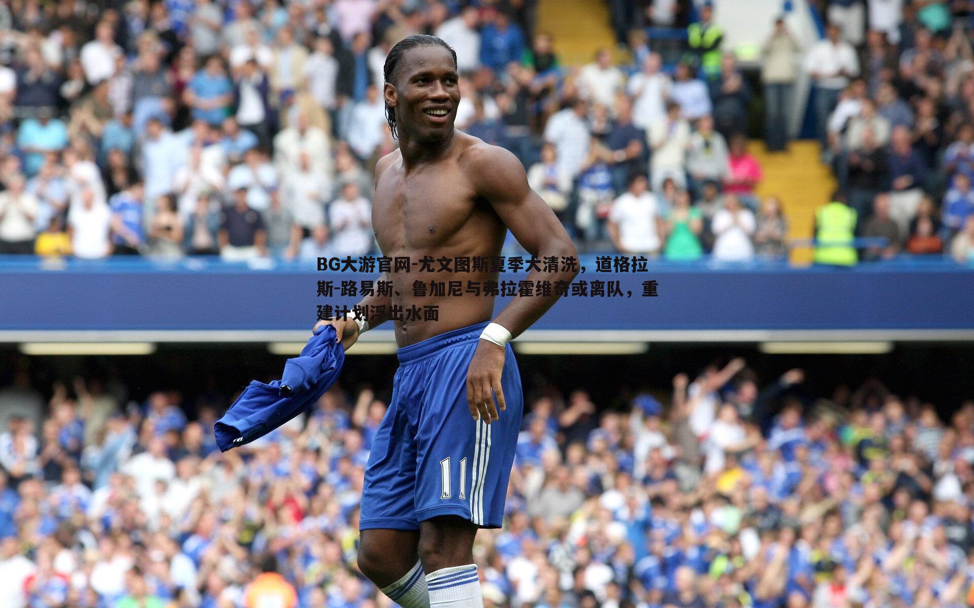 BG大游官网-尤文图斯夏季大清洗，道格拉斯-路易斯、鲁加尼与弗拉霍维奇或离队，重建计划浮出水面