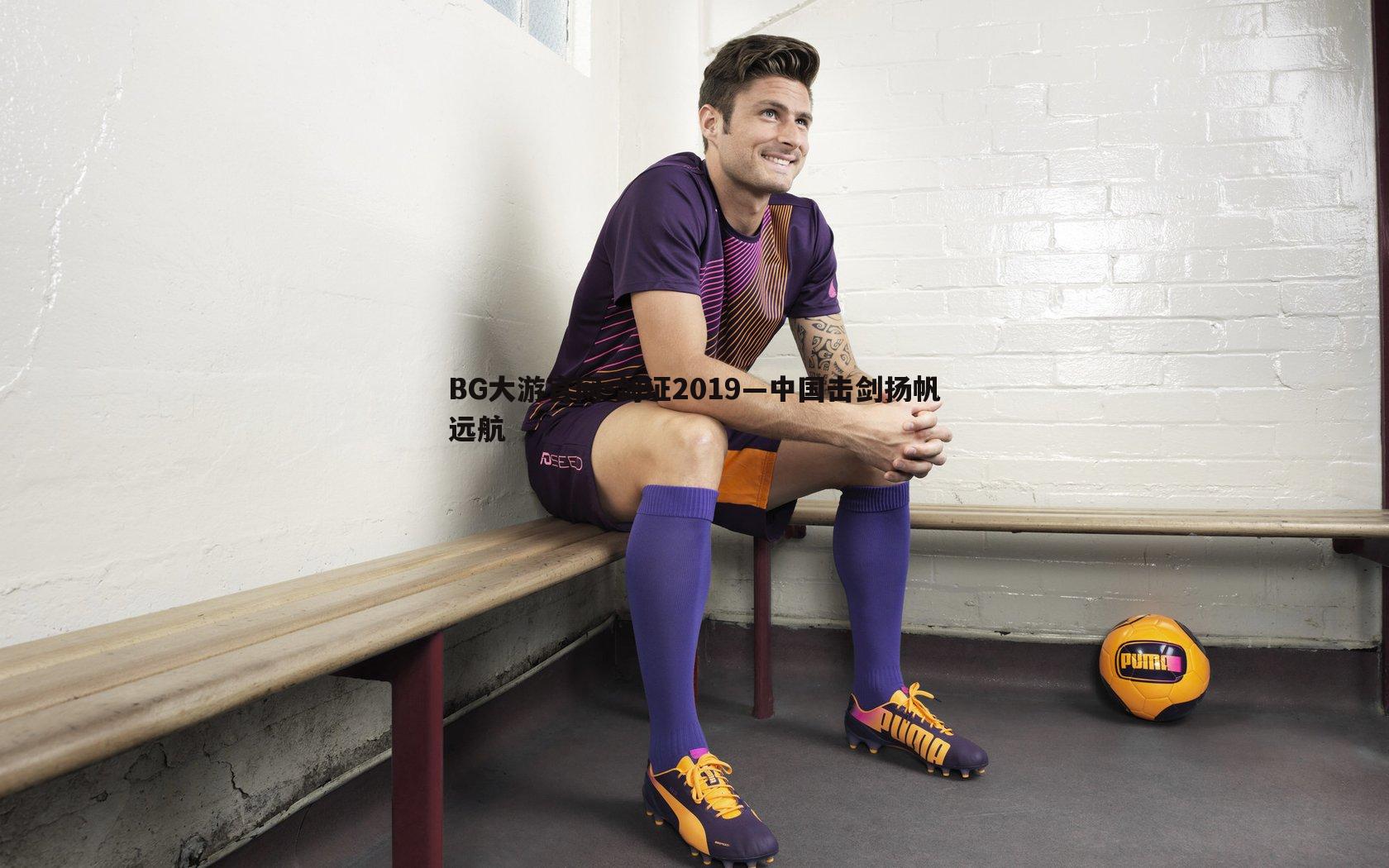 BG大游官网-剑证2019—中国击剑扬帆远航