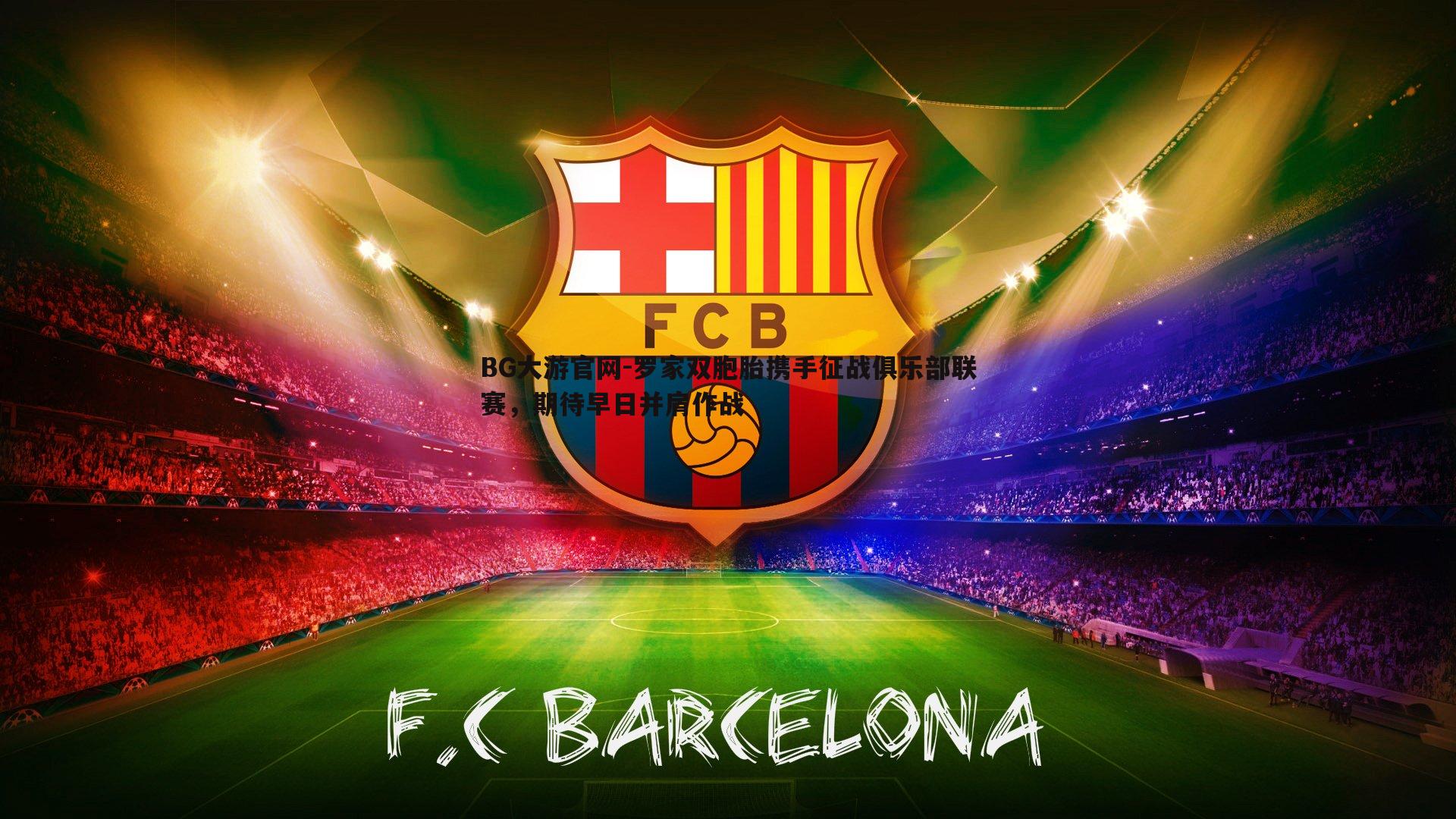 BG大游官网-罗家双胞胎携手征战俱乐部联赛，期待早日并肩作战